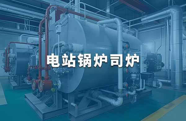 電站鍋爐司爐G2證報(bào)名、培訓(xùn)、考試、取證一站式...